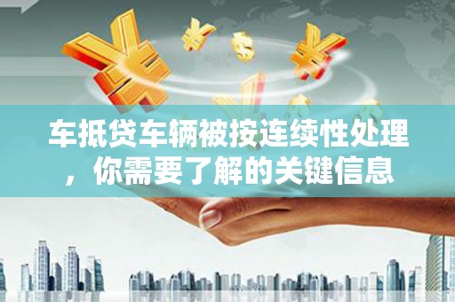 绥中车抵贷车辆被按连续性处理，你需要了解的关键信息