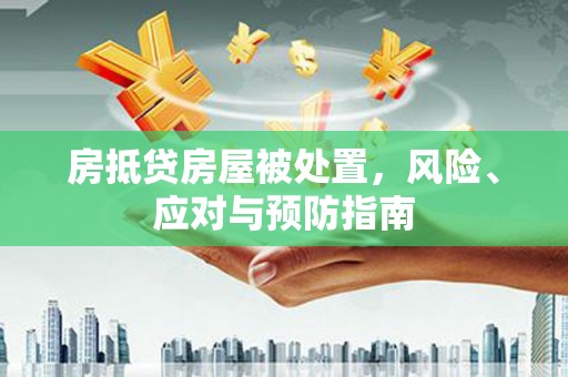 呼中房抵贷房屋被处置，风险、应对与预防指南