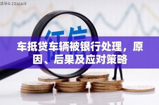 息县车抵贷车辆被银行处理，原因、后果及应对策略