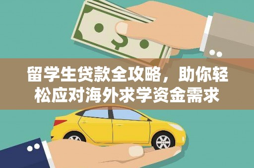 合水留学生贷款全攻略，助你轻松应对海外求学资金需求